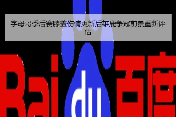 字母哥季后赛膝盖伤情更新后雄鹿争冠前景重新评估