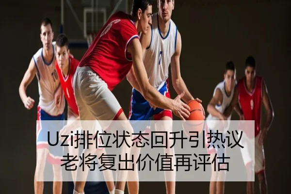 Uzi排位状态回升引热议 老将复出价值再评估