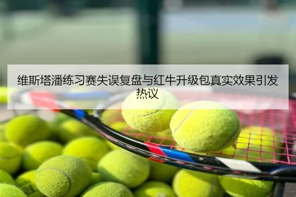 维斯塔潘练习赛失误复盘与红牛升级包真实效果引发热议