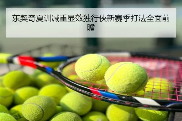 东契奇夏训减重显效独行侠新赛季打法全面前瞻