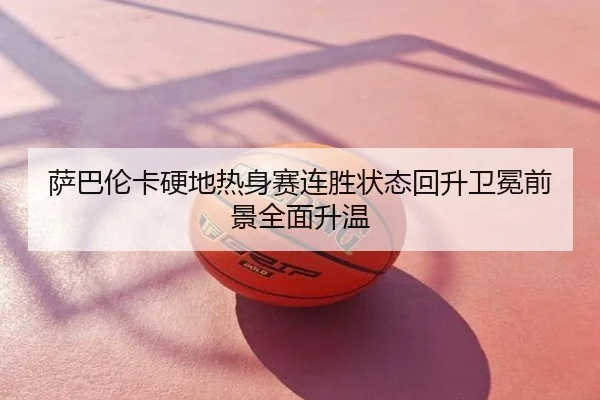 萨巴伦卡硬地热身赛连胜状态回升卫冕前景全面升温