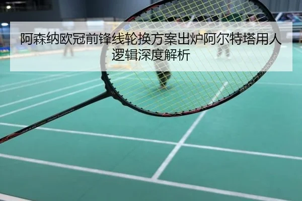阿森纳欧冠前锋线轮换方案出炉阿尔特塔用人逻辑深度解析